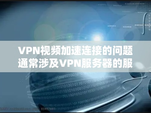 VPN视频加速连接的问题通常涉及VPN服务器的服务器数量增加、服务器延迟调整、超时时间设置、服务器连接方式优化以及网络连接不稳定等因素。以下是解决此类问题的建议