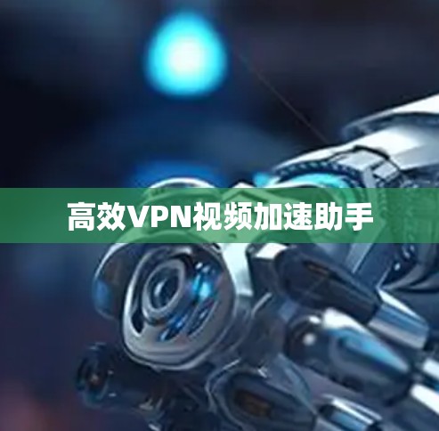 高效VPN视频加速助手