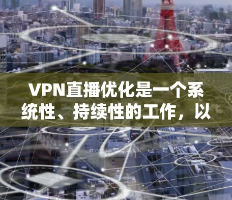 VPN直播优化是一个系统性、持续性的工作，以下是对 VPN 线路优化的详细分析和建议