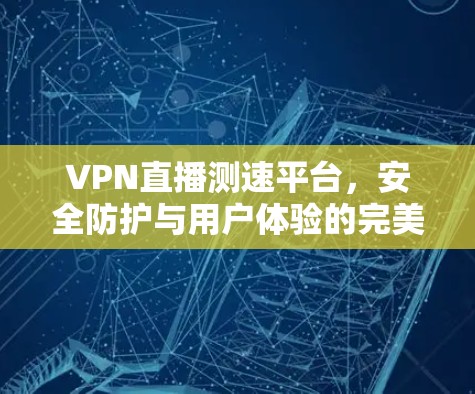 VPN直播测速平台，安全防护与用户体验的完美平衡