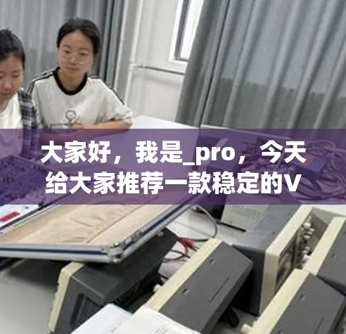 大家好，我是_pro，今天给大家推荐一款稳定的VPN直播平台，感兴趣的话可以看看
