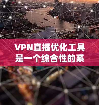 VPN直播优化工具是一个综合性的系统，旨在提升VPN直播的流畅性和观众的观看体验。以下是对该工具的分步说明