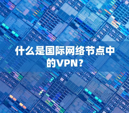 什么是国际网络节点中的VPN？