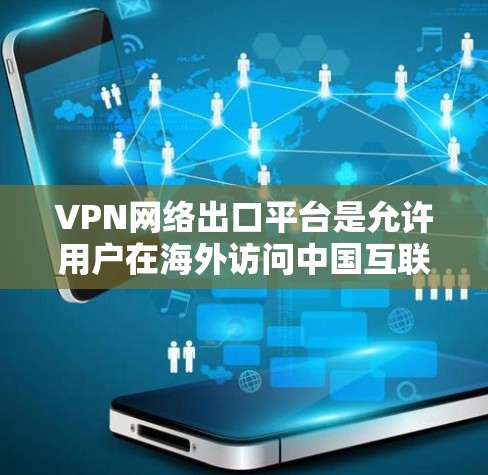 VPN网络出口平台是允许用户在海外访问中国互联网的网络服务提供商。以下是几个主要的VPN网络出口平台及其特点