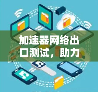 加速器网络出口测试，助力网络安全，提升用户体验