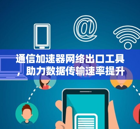 通信加速器网络出口工具，助力数据传输速率提升