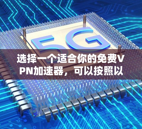 选择一个适合你的免费VPN加速器，可以按照以下步骤进行