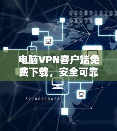 电脑VPN客户端免费下载，安全可靠，轻松享受网络乐趣