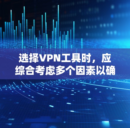 选择VPN工具时，应综合考虑多个因素以确保安全、合规和高效。以下是一个结构化的推荐