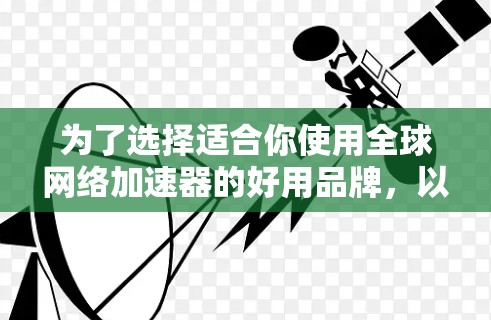 为了选择适合你使用全球网络加速器的好用品牌，以下是一些关键考虑因素