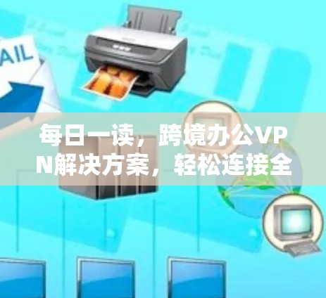 每日一读，跨境办公VPN解决方案，轻松连接全球办公环境