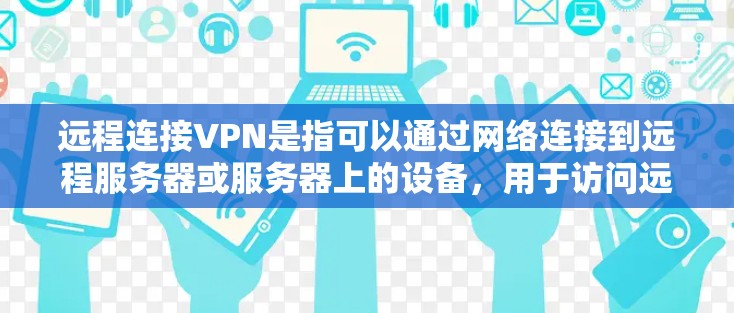 远程连接VPN是指可以通过网络连接到远程服务器或服务器上的设备，用于访问远程资源或服务。以下是详细的步骤和建议，帮助你了解和使用远程连接VPN