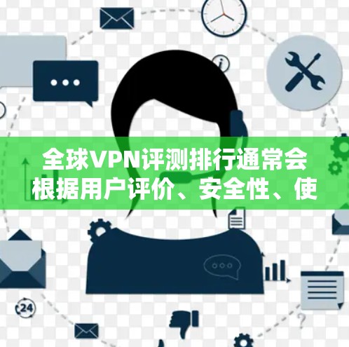 全球VPN评测排行通常会根据用户评价、安全性、使用体验以及价格等因素综合排名。以下是一些主要的VPN推荐