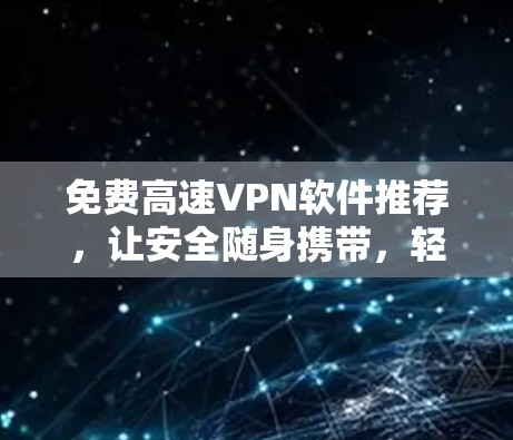 免费高速VPN软件推荐，让安全随身携带，轻松享受高速数据