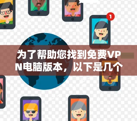 为了帮助您找到免费VPN电脑版本，以下是几个推荐的软件，适合个人用户使用