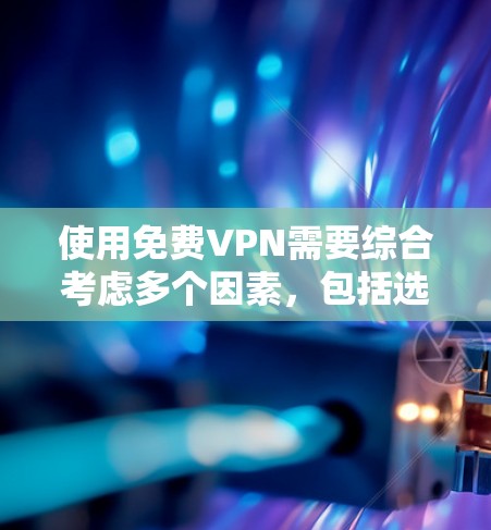 使用免费VPN需要综合考虑多个因素，包括选择合适的VPN服务、安装软件、设置个人密码、处理数据、处理网络延迟等问题。以下是按照步骤逐步操作使用免费VPN的指南
