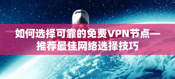 如何选择可靠的免费VPN节点—推荐最佳网络选择技巧
