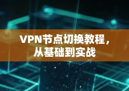 VPN节点切换教程，从基础到实战