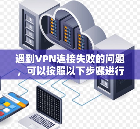 遇到VPN连接失败的问题，可以按照以下步骤进行排查和解决