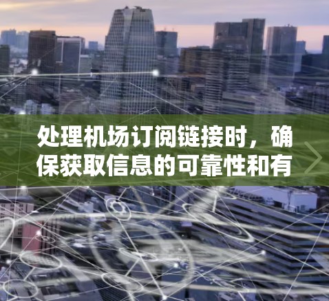 处理机场订阅链接时，确保获取信息的可靠性和有效性是关键。以下是一些步骤和建议，帮助你处理这些链接