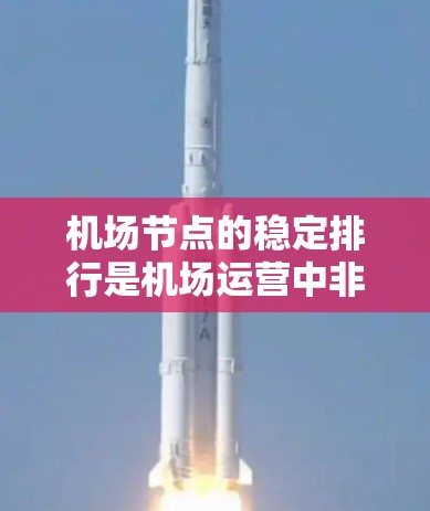 机场节点的稳定排行是机场运营中非常重要的一个环节，它涉及到机场设施的优化、维护和管理。以下是稳定机场节点排行的几个关键点和步骤