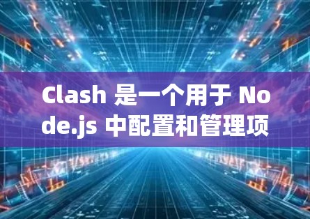 Clash 是一个用于 Node.js 中配置和管理项目环境变量的工具。要导入Clash，你可以使用以下命令行方法或项目根目录方法