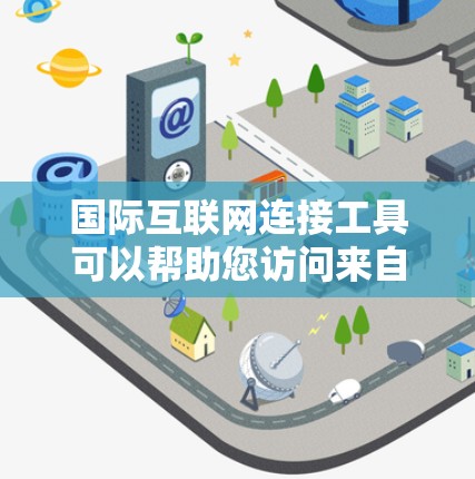 国际互联网连接工具可以帮助您访问来自其他国家的网络服务。以下是一些常见的国际网络连接工具和方法