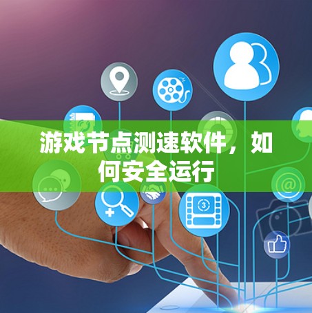 游戏节点测速软件，如何安全运行