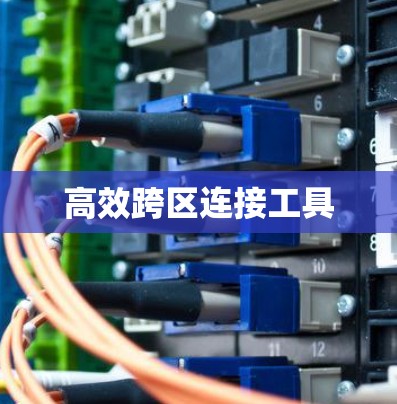 高效跨区连接工具