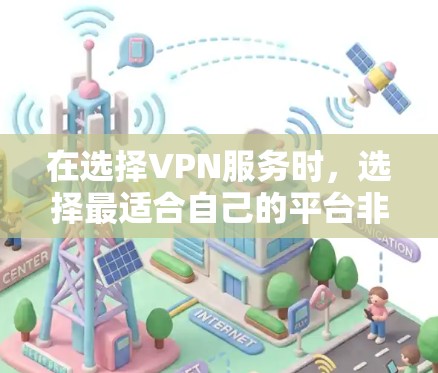 在选择VPN服务时，选择最适合自己的平台非常重要。以下是一些综合考虑的因素和推荐