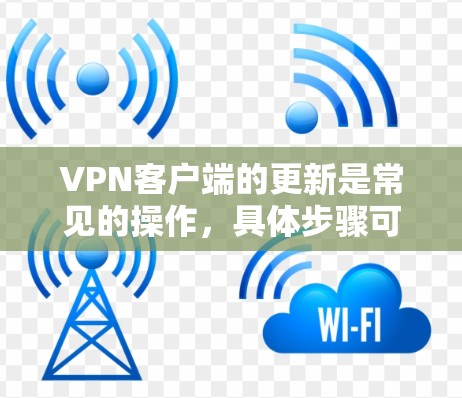 VPN客户端的更新是常见的操作，具体步骤可能因软件而异。以下是一般常见的VPN客户端更新步骤