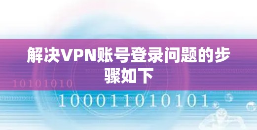 解决VPN账号登录问题的步骤如下