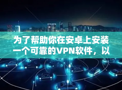 为了帮助你在安卓上安装一个可靠的VPN软件，以下是一个清晰的指南，涵盖主要的软件选择和注意事项