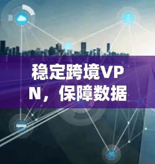 稳定跨境VPN，保障数据安全的未来解决方案