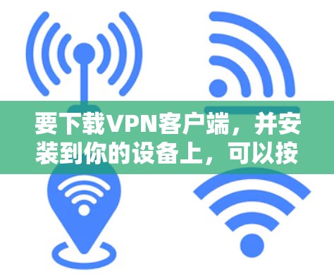 要下载VPN客户端，并安装到你的设备上，可以按照以下步骤进行