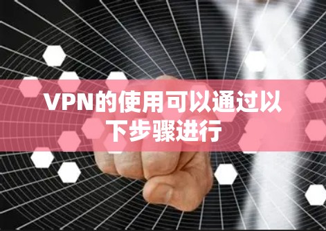 VPN的使用可以通过以下步骤进行