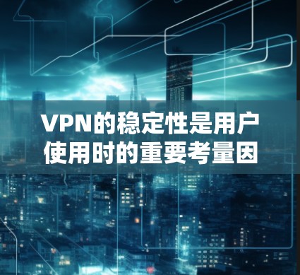 VPN的稳定性是用户使用时的重要考量因素之一，因为它直接影响到用户在线时的流畅性和安全性。以下是一些比较常见的VPN软件，供您参考
