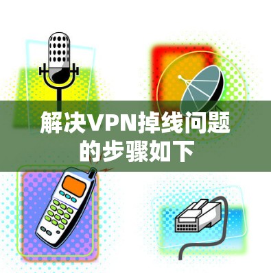 解决VPN掉线问题的步骤如下