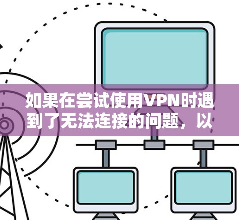 如果在尝试使用VPN时遇到了无法连接的问题，以下是一些可能的解决步骤，以及可能需要考虑的其他因素
