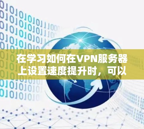 在学习如何在VPN服务器上设置速度提升时，可以按照以下步骤进行