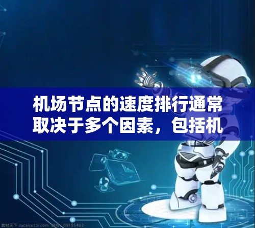 机场节点的速度排行通常取决于多个因素，包括机场的地理位置、经济规模、维护情况以及网络连接的稳定性和故障率等。以下是一些主要机场的节点速度排行