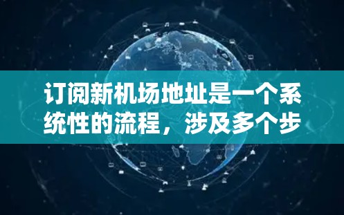 订阅新机场地址是一个系统性的流程，涉及多个步骤和注意事项。以下是详细的教程，帮助您完成这一过程
