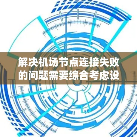 解决机场节点连接失败的问题需要综合考虑设备、网络和硬件的各个方面。以下是一些建议和步骤，帮助 you 针对具体情况进行解决