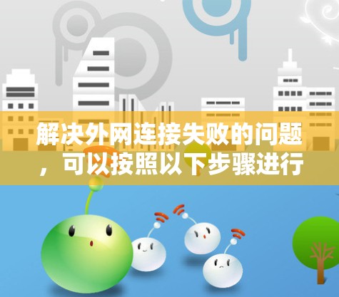 解决外网连接失败的问题，可以按照以下步骤进行