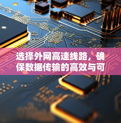 选择外网高速线路，确保数据传输的高效与可靠性