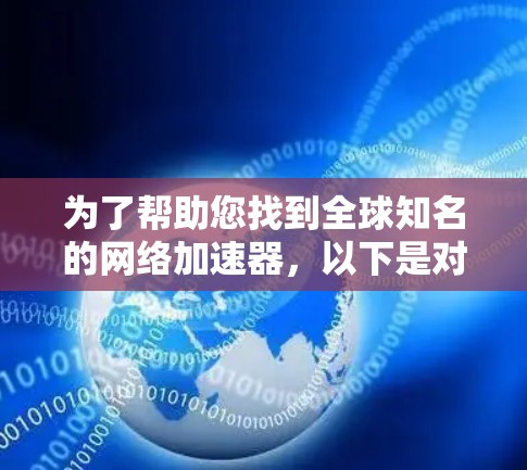 为了帮助您找到全球知名的网络加速器，以下是对主要加速器的整理和推荐
