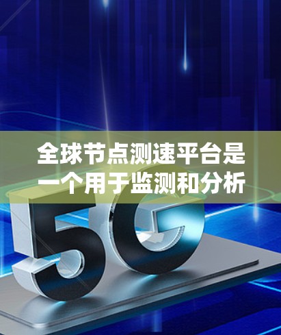 全球节点测速平台是一个用于监测和分析交通流量和车辆速度的系统，主要应用于交通管理、交通工程和交通规划等领域。以下是关于该平台的详细介绍