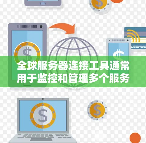 全球服务器连接工具通常用于监控和管理多个服务器之间的连接情况。以下是一些常见的工具和方法，可以帮助你管理和查看全球服务器连接