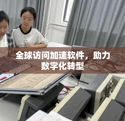 全球访问加速软件，助力数字化转型