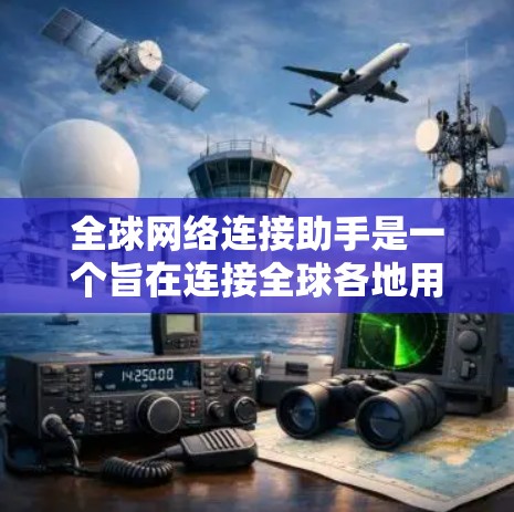 全球网络连接助手是一个旨在连接全球各地用户的技术产物，旨在提供高效、可靠和个性化的网络连接服务。以下是该概念的详细分析